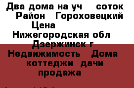 Два дома на уч.38 соток  › Район ­ Гороховецкий › Цена ­ 3 300 000 - Нижегородская обл., Дзержинск г. Недвижимость » Дома, коттеджи, дачи продажа   